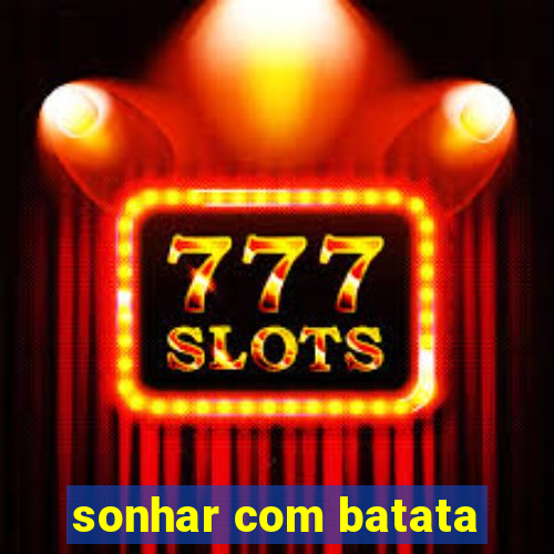 sonhar com batata